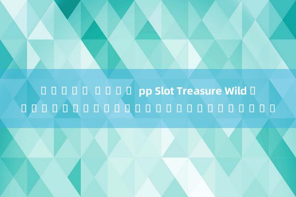 สล็อต ค่าย pp Slot Treasure Wild เกมสล็อตสุดมันส์จากค่ายดัง